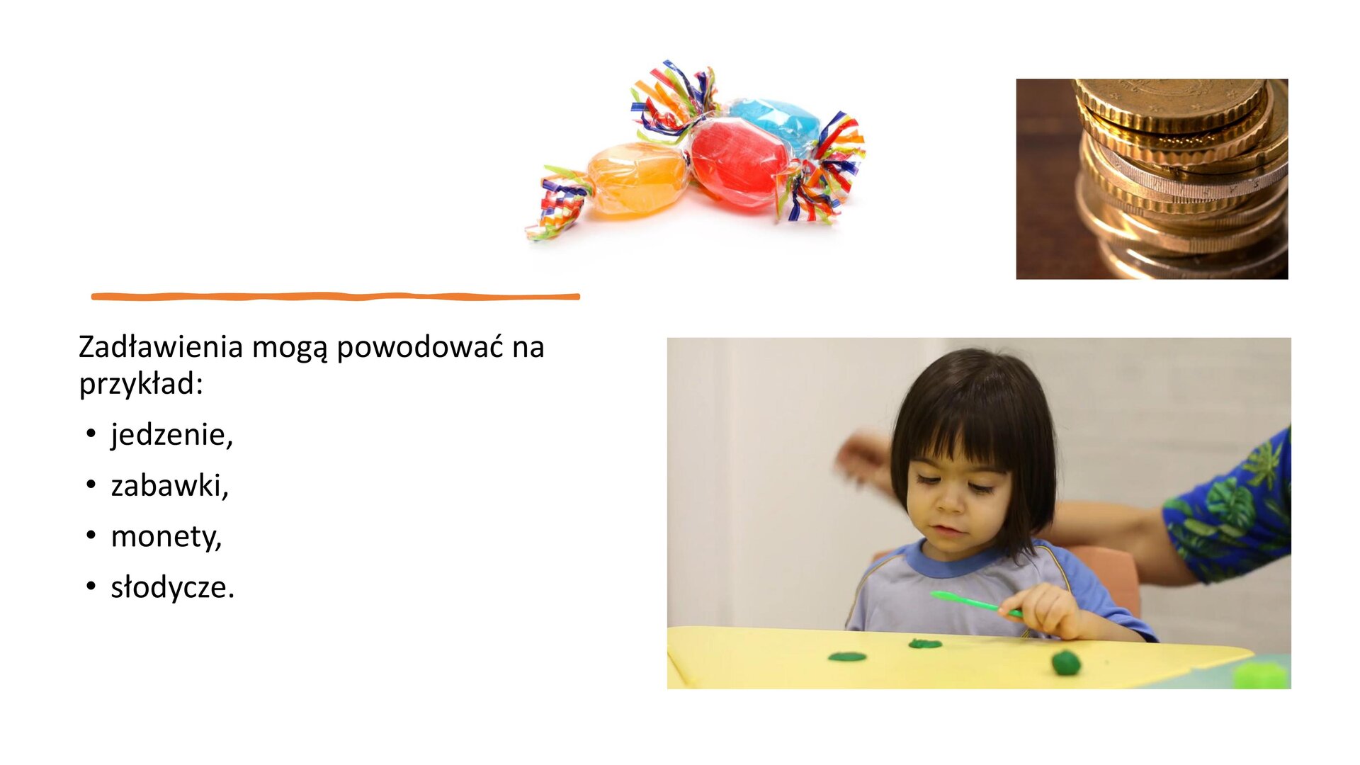 Biały slajd, który przedstawia trzy zdjęcia oraz tekst. Na pierwszym zdjęciu, w prawym dolnym rogu slajdu, ukazana została mała dziewczynka, która spogląda na zielone elementy plasteliny. W prawym górnym rogu zdjęcie przedstawia złote monety, a w górnej, centralnej części, slajdu znajduje się zdjęcie trzech cukierków‑landrynek: żółtego, czerwonego i niebieskiego. W lewym dolnym rogu tekst: „Zadławienia mogą powodować na przykład: jedzenie, zabawki, monety, słodycze”.