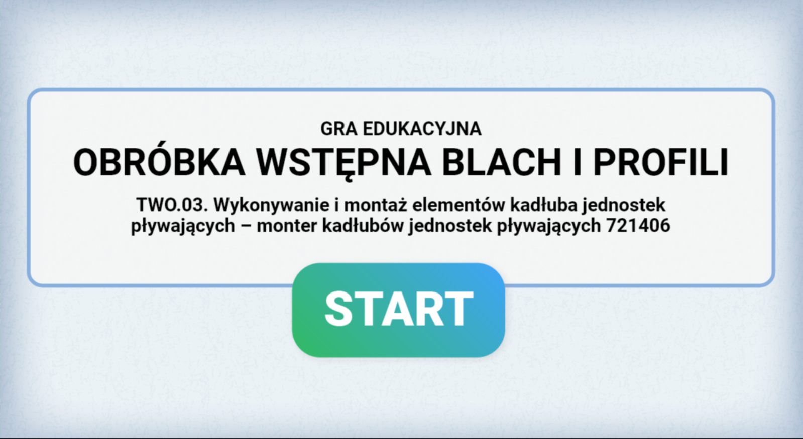 Grafika przedstawia ekran tytułowy gry edukacyjnej. Widoczny jest na nim tytuł, czyli Obróbka wstępna blach i profili. Poniżej znajduje się następująca informacja: T W O kropka zero trzy kropka Wykonywanie i montaż elementów kadłuba jednostek pływających – monter kadłubów jednostek pływających 721406