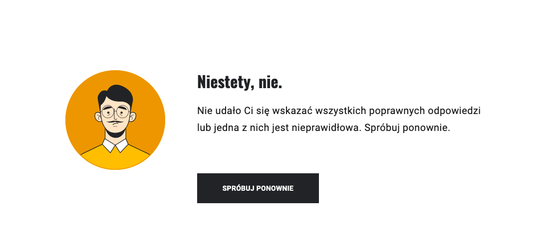 Na ilustracji widoczna jest negatywna informacja zwrotna w grze. W nagłówku jest napisane: Niestety nie. A poniżej: Nie udało ci się wskazać wszystkich poprawnych odpowiedzi lub jedna z nich jest nieprawidłowa. Spróbuj ponownie. Poniżej znajduje się czarny przycisk. Spróbuj ponownie. Po lewej stronie widoczna jest okrągła grafika mężczyzny w pomarańczowej koszuli 