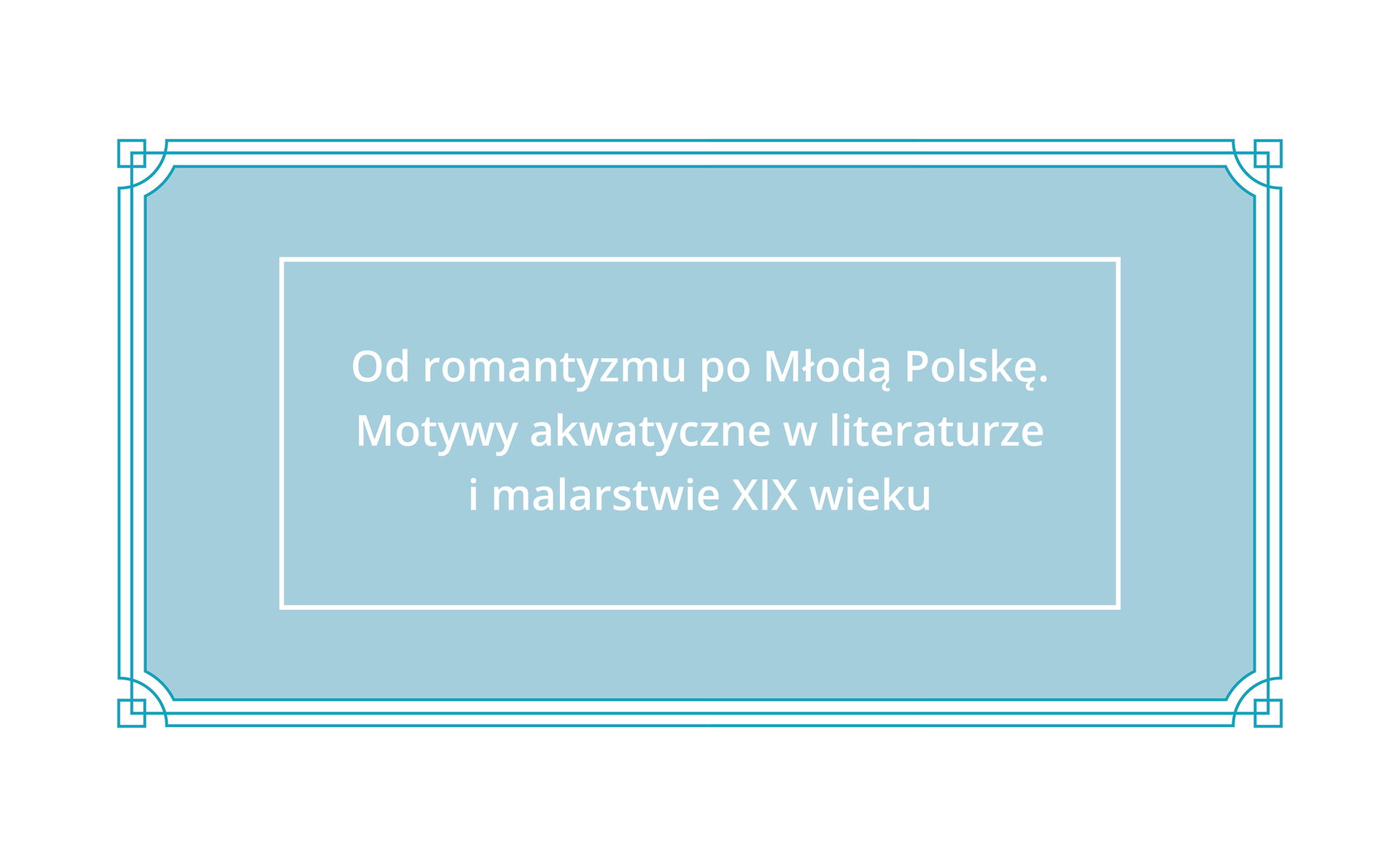 Plansza z tytułem: Od romantyzmu do Młodej Polski. Motywy akwaryczne w literaturze i malarstwie XIX wieku.