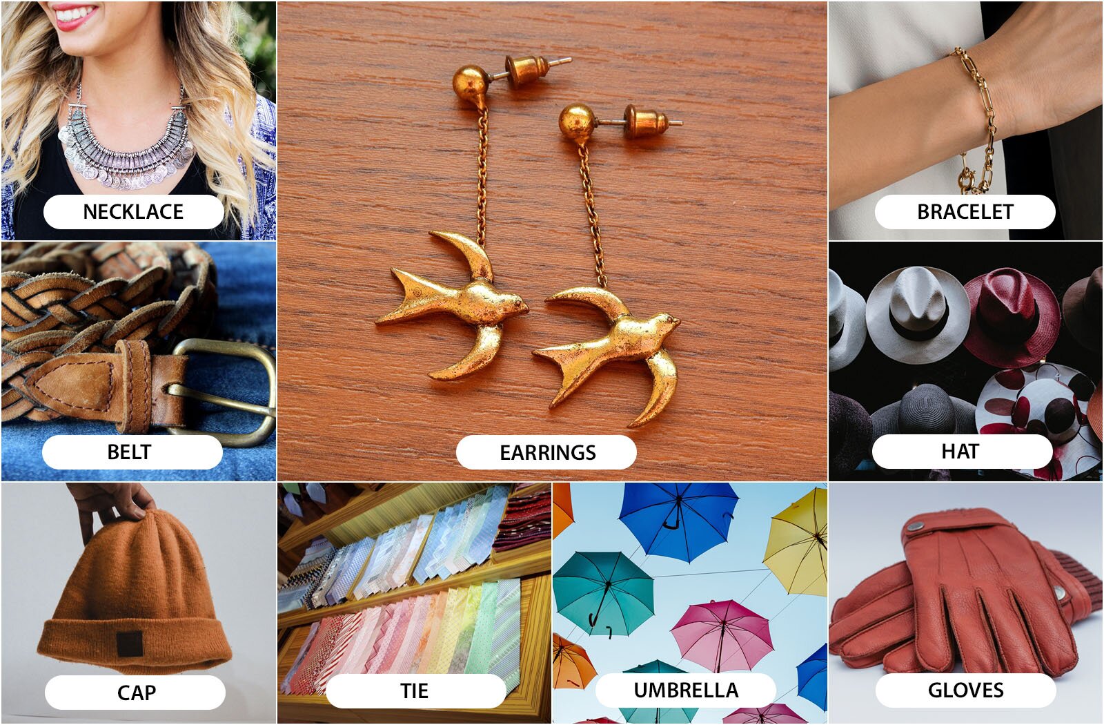 Ilustracja składa się z dziewięciu zdjęć.  W centralnej części znajduje się zdjęcie przedstawiające parę złotych kolczyków w kształcie ptaków, leżących na drewnianym blacie. Poniżej umieszczony jest podpis w języku angielskim: EARRINGS.  Po lewej stronie, na górnym zdjęciu, widoczny jest dekolt młodej kobiety ozdobiony dekoracyjnym naszyjnikiem zakończonym monetami. Poniżej znajduje się podpis: NECKLACE.  Niżej znajduje się zdjęcie przedstawiające brązowy, skórzany pasek wykonany z plecionki, a pod nim podpis: BELT.  Jeszcze niżej widoczna jest brązowa czapka, a pod nią podpis: CAP.  Po prawej stronie, na jednym ze zdjęć, znajdują się kolorowe krawaty ułożone w dwóch rzędach. Poniżej umieszczony jest podpis: TIE.  Obok widoczne są kolorowe parasole na tle niebieskiego nieba, z podpisem: UMBRELLA.  Dalej, na kolejnym zdjęciu, znajduje się para brązowych, skórzanych rękawiczek, a pod nimi podpis: GLOVES.  W górnej części ilustracji widoczne są różnokolorowe kapelusze, a poniżej nich podpis: HAT.  Na ostatnim zdjęciu, znajdującym się powyżej, widoczna jest prawa ręka z bransoletką na nadgarstku, a pod nią podpis: BRACELET.