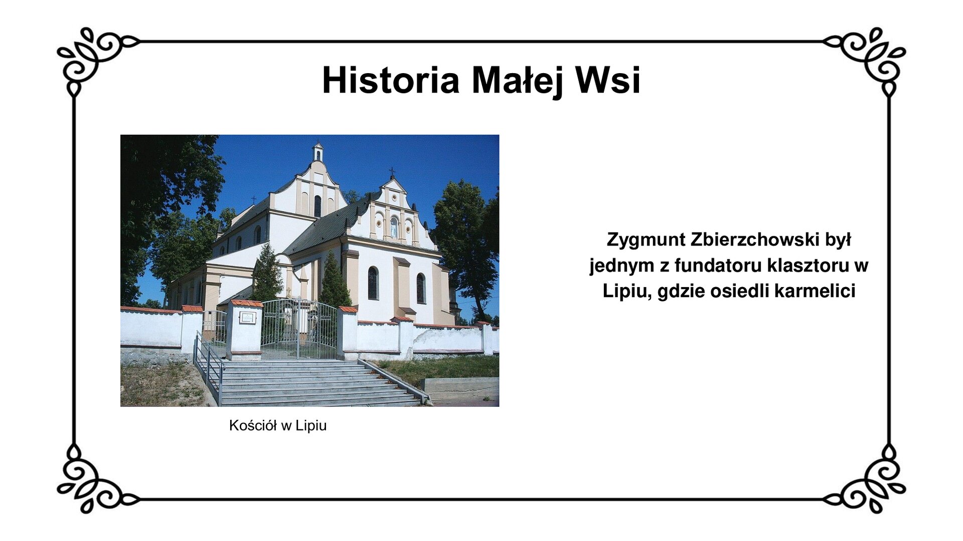 Zdjęcie przedstawia kościół w Lipiu.  Współczesny widok na barokową świątynię. Na pierwszym planie w centrum brama na szcyzcie schodów, prowadząca na dziedziniec kościoła. Po prawej stronie prezbiterium, którego zewnętrzna ściana utrzymana jest w barokowym stylu. Dwa okna z witrażami o łukach pełnych przedzielone trzema filarami. Powyżej gzyms. Ponad gzymsem cztery pilastry, w centrum między drugim a trzecim figura Matki Boskiej we wnęce. Na szczycie niewielkiego tympanonu krzyż. W głębi fotografii nawa boczna świątyni i wyższa od niej nawa główna, z podobnym układem ściany zewnętrznej. Cztery pilastry na szczycie i okno z witrażem pomiędzy drugim a trzecim. Powyżej tympanonu krzyż z dzwonkiem świątyni. Bliżej lewej krawędzi ilustracji drzewa przy kościele. 