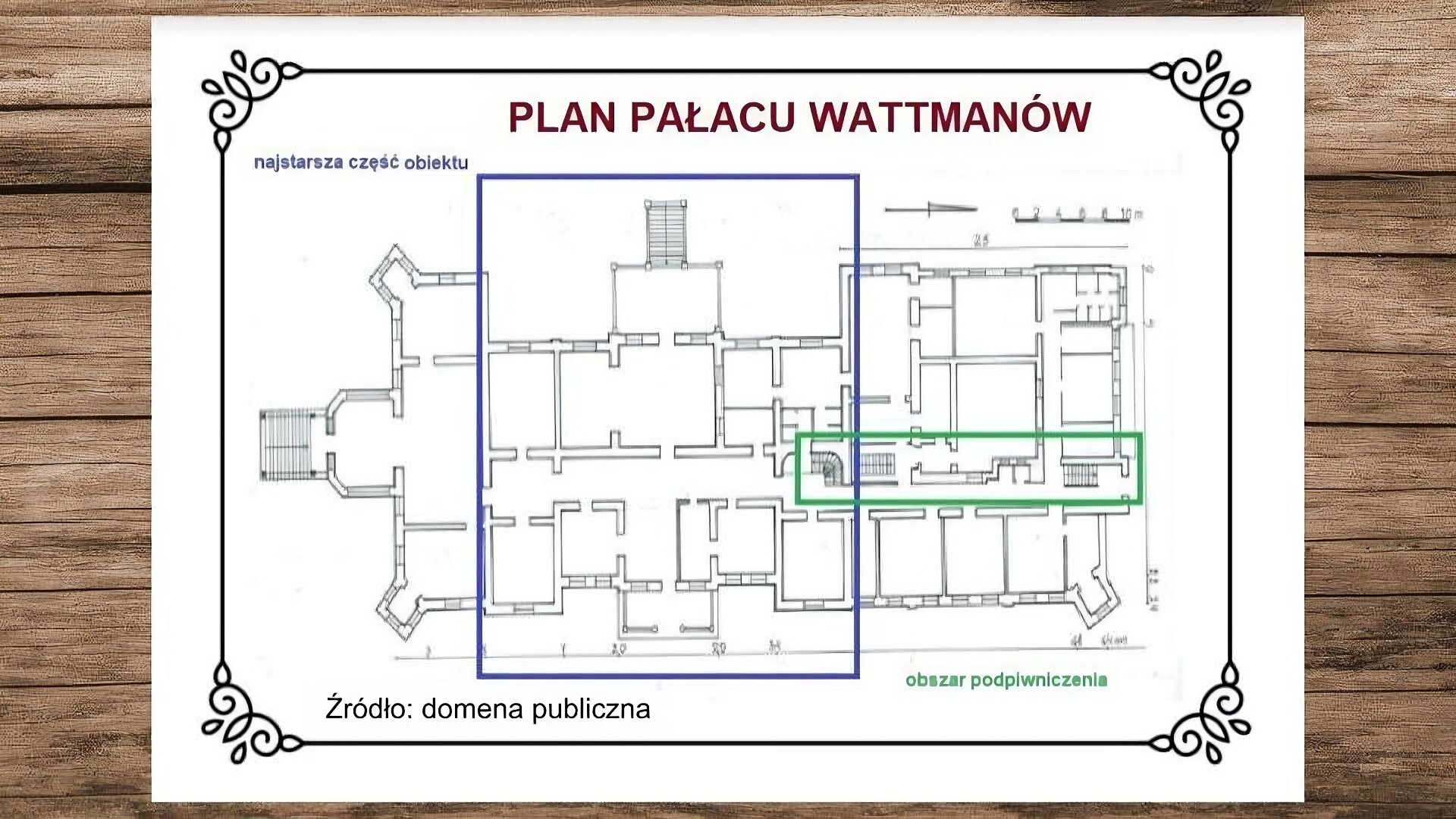 Plansza przedstawiająca drewniane deski, na których leży biała karta. Na jej górze nagłówek: „Plan pałacu Wattmanów”. Poniżej znajduje się ilustracja przedstawiająca plan obiektu z uwzględnieniem w środkowej jego części najstarszego obszaru pałacu oraz położonego na prawo obszaru podpiwniczenia. Po lewej stronie planu widoczna weranda ze schodami prowadzącymi na zewnątrz obiektu. W środkowej części planu, obramowanej niebieskim prostokątem, widoczna podobna weranda ze schodami na zewnątrz obiektu. Obok prostokąta podpis: „Najstarsza część obiektu”. W dolnej części planu w obszarze najstarszej części pałacu widoczny ganek wejściowy. Po lewej stronie planu umieszczono dwie wieże narożne, a po prawej jedną w dolnej części planu. Z prawej strony, w dolnej części planu, widoczne dwa wejścia schodami w dół do piwnic. Obszar ten został obramowany zielonym prostokątem, a obok niego znajduje się podpis: „Obszar podpiwniczenia”. W górnej części planu po prawej stronie jest kuchnia. Pod planem, z lewej strony slajdu, podpis: „Źródło: domena publiczna”.