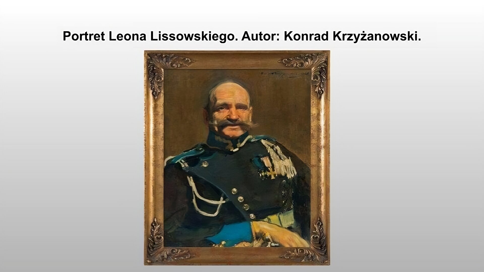 Jasnoszary slajd. Na górze slajdu napis: „Portret Leona Lissowskiego. Autor: Konrad Krzyżanowski”. Poniżej obraz przedstawiający łysego mężczyznę z długimi, zakręconymi na końcach wąsami. Ubrany jest w granatowy mundur, na którym przypięte zostały złote oznaczenia oraz złoty łańcuch. Mężczyzna pozuje na brązowym tle. 