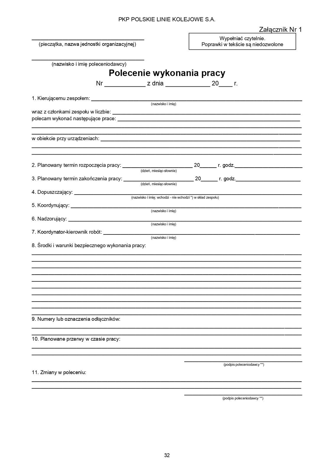 Ilustracja przedstawia dokument polecenie wykonania pracy. Na samej górze dokumentu widoczny napis PKP polskie linie kolejowe S.A.  Dokument składa się z jedenastu punktów. 
1. Kierujący zespołem:, wraz z członkami zespołu w liczbie:, polecam wykonać następujące prace:, w obiektach przy urządzeniach:.
2. Planowany termin rozpoczęcia pracy:.
3. Planowany termin zakończenia pracy:. 
4. Dopuszczający:.
5. Koordynujący:.
6. Nadzorujący:.
7. Koordynator‑kierownik robót:.
8. Środki i warunki bezpiecznego wykonania pracy:.
9. Numery lub oznaczenia odłączników:.
10.Planowane przerwy w czasie pracy:.
11. Zmiany w poleceniu:.