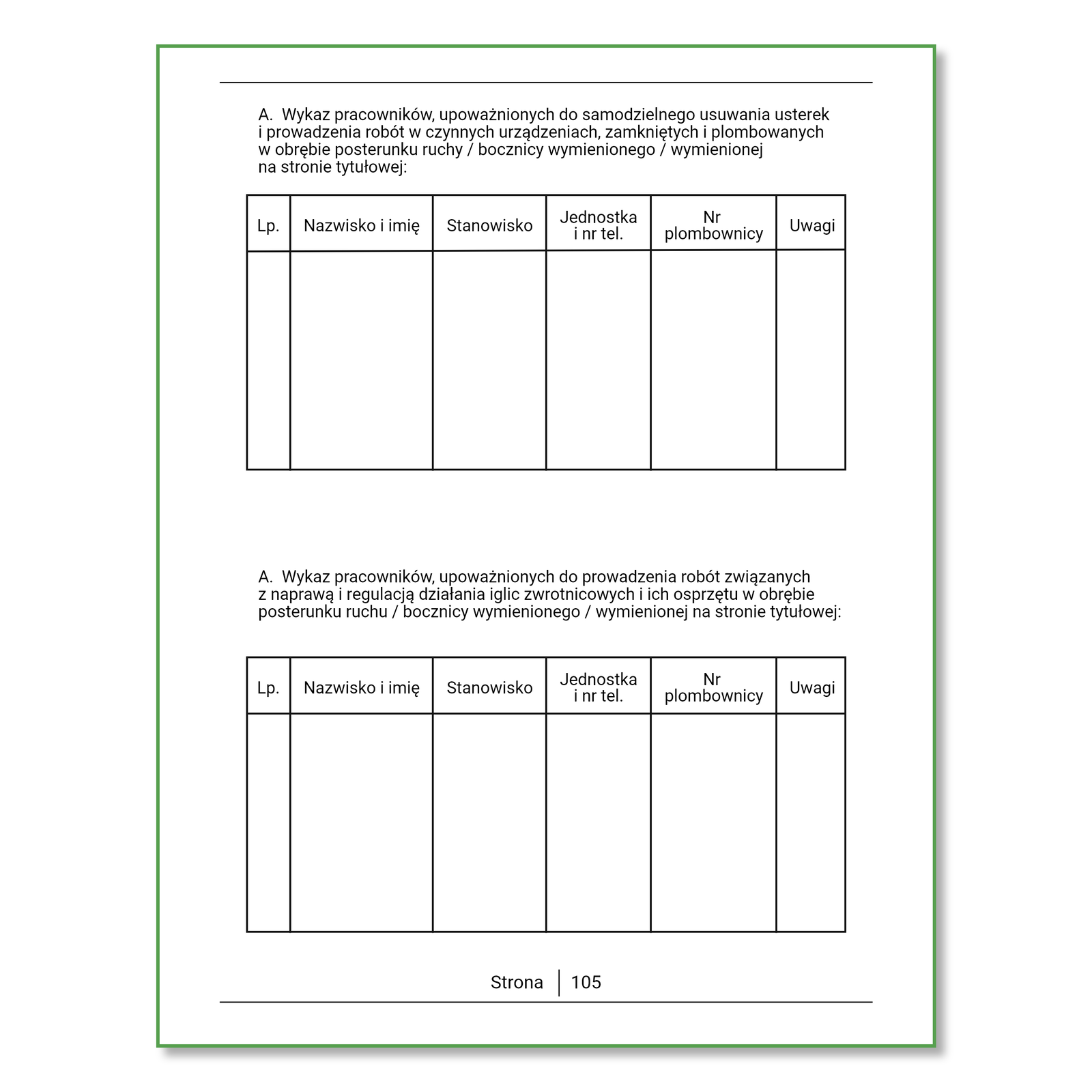 Ilustracja przedstawia drugą stronę książki kontroli urządzeń es er ka. Znajdują się na niej dwie tabele. Tabela a przedstawiająca wykaz pracowników, upoważnionych do samodzielnego usuwania usterek i prowadzenia robót w czynnych urządzeniach, zamykanych i plombowanych w obrębie posterunku ruchu ukośnik bocznicy wymienionego ukośnik wymienionej na stronie tytułowej. Tabela składa się z sześciu kolumn i dwóch wierszy, przy czym drugi wiersz jest miejscem na wpisanie danych. W pierwszym wierszu w pierwszej kolumnie jest napis liczba porządkowa, w drugiej nazwisko i imię, w trzeciej stanowisko, w czwartej jednostka i numer telefonu, w piątej numer plombownicy i w szóstej uwagi. Druga tabela - tabela Be, przedstawia wykaz pracowników, upoważnionych do prowadzenia robót związanych z naprawą i regulacją działania iglic zwrotnicowych i ich osprzętu w obrębie posterunku ruchu ukośnik bocznicy wymienionego ukośnik wymienionej na stronie tutułowej. Tabela składa się z pięciu kolumn i dwóch wierszy, przy czym drugi wiersz jest miejscem na wpisanie danych. W pierwszym wierszu w pierwszej kolumnie jest napis liczba porządkowa, w drugiej nazwisko i imię, w trzeciej stanowisko, w czwartej jednostka i numer telefonu i w piątej uwagi. 