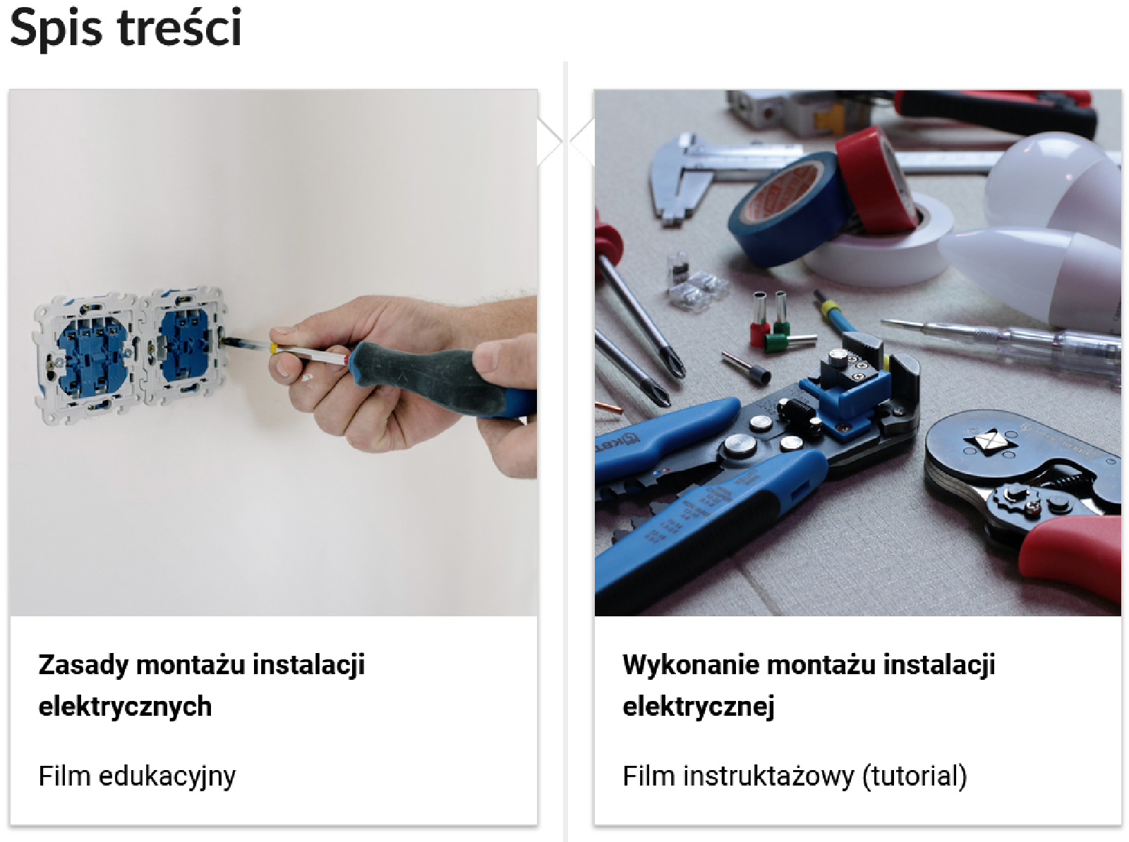 Grafika przedstawia dwa kafelki ze spisu treści. Są umiejscowione obok siebie. Pierwszy od lewej: Zdjęcie okładkowe przedstawiające montowanie gniazdek, poniżej napis: Zasady montażu instalacji elektrycznych Niżej napis: Film edukacyjny. Drugi: zdjęcie okładkowe przedstawiające narzędzie, poniżej tytuł. Wykonanie montażu instalacji elektrycznej. Niżej: Film instruktażowy (tutorial).