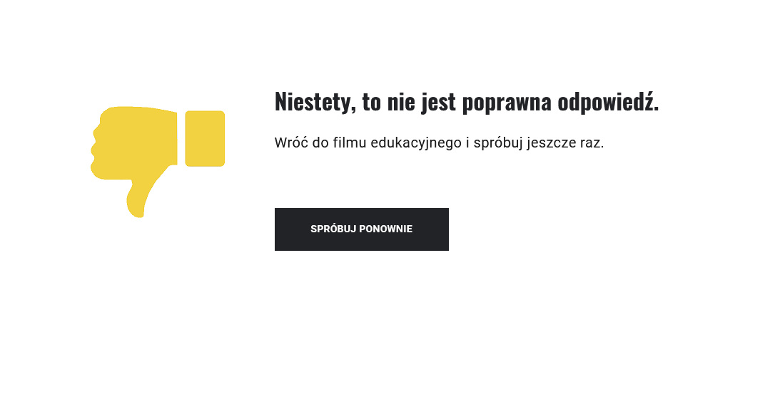 Rezultat błędnie zaznaczonej odpowiedzi. Widoczny jest żółty kciuk skierowany do dołu. Obok komunikat o udzieleniu niepoprawnej odpowiedzi oraz informacja, w jakiej części materiału szukać właściwej odpowiedzi. Poniżej klawisz: Spróbuj ponownie.