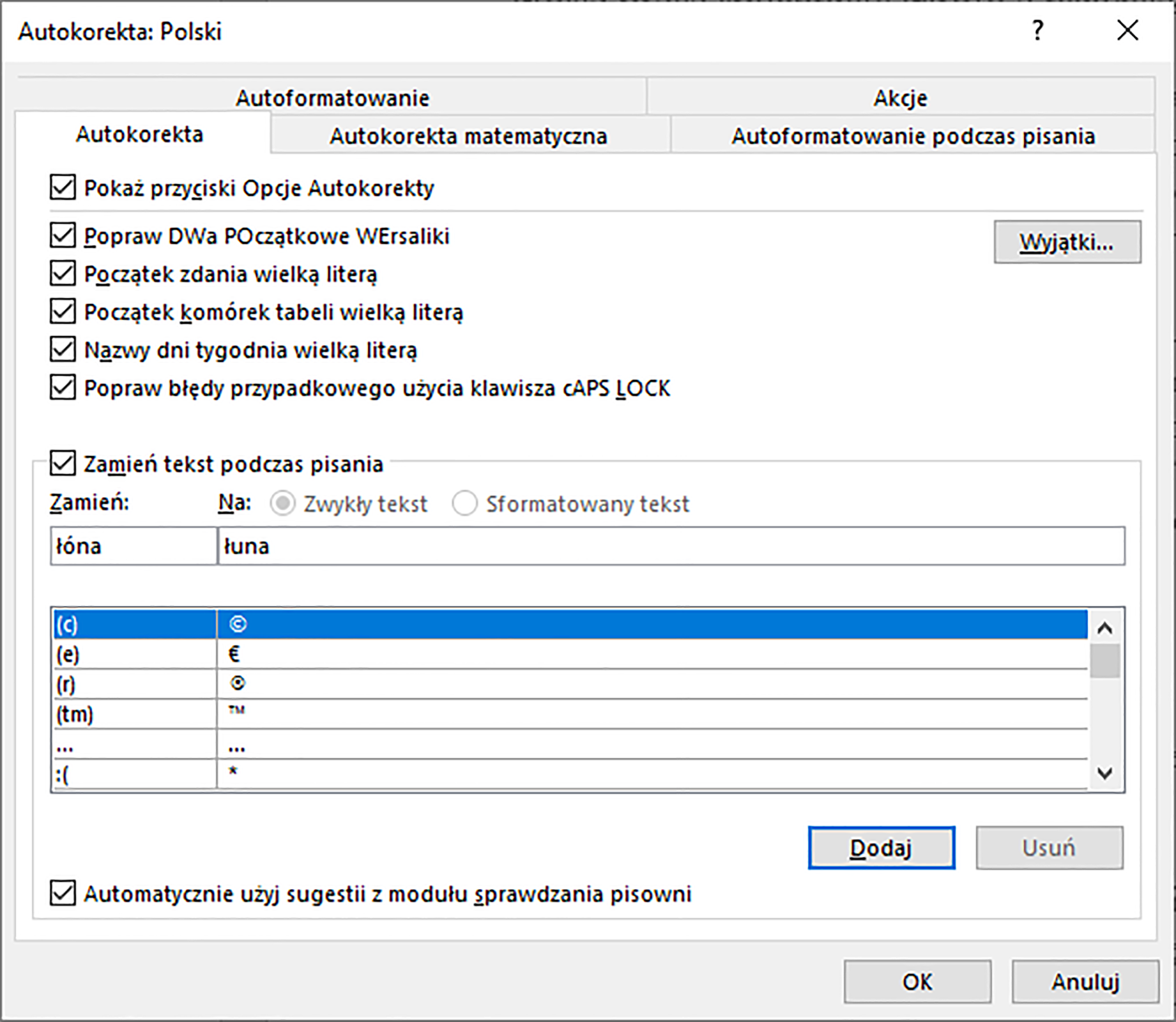 Zrzut ekranu przedstawia okno dialogowe: Autokorekta: Polski.  Podświetlona jest zakładka: Autokorekta.  Zaznaczono opcje: Pokaż przyciski Opcje Autokorekty,  Popraw DWa Początkowe WErsaliki.  Początek zdania wielką literą,  Początek komórek tabeli wielką literą.  Nazwy dni tygodnia wielką literą.  Popraw błędu przypadkowego użycia klawisza cAPS LOCK,  Zamień tekst podczas pisania.  W polu zamień wpisano: łóna na: łuna.  Poniżej znajduje się lista symboli.  Niżej znajdują się przyciski dodaj oraz usuń.  Zaznaczono opcję: Automatycznie użyj sugestii z modułu sprawdzania pisowni.  Okno te posiada przyciski: ok, anuluj.