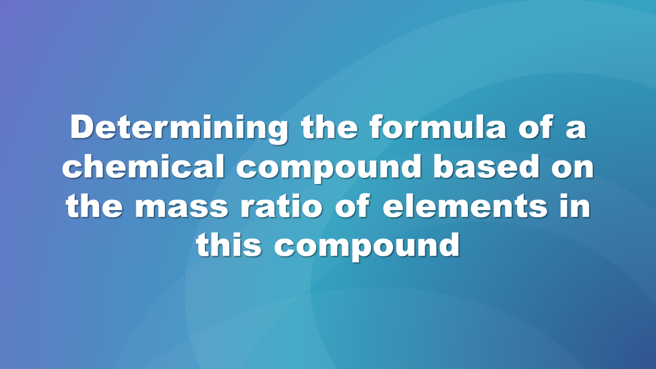 Grafika z napisem na niebieskim tle. Determining the formula of a chemical compound based on the mass ratio of elements in this compound.