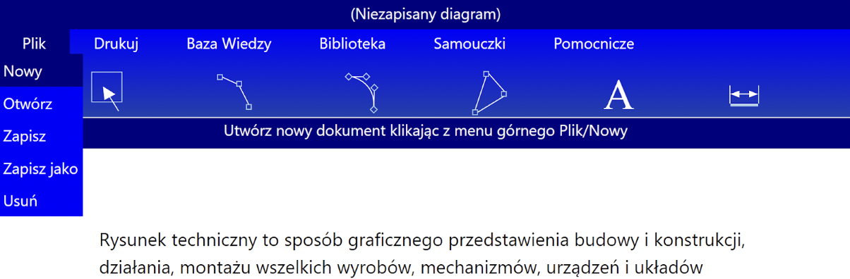 Ilustracja interaktywna przedstawia program ćwiczeniowy do projektowania. Interfejs programu oznaczony jest jako ciemnoniebieski i niebieski. W pierwszym rzędzie na ciemnoniebieskim tle mamy wyświetlony tytuł pliku Niezapisany diagram. Poniżej znajdują się właściwe narzędzia do projektowania. W drugim właściwym rzędzie na niebieskim tle znajdują się następujące opcje: Plik. Biblioteka. Baza Wiedzy. Samouczki i Pomocnicze. Plik oraz Pomocnicze to rozwijalne elementy i może z nich uzyskać nowe opcje. Z menu Plik rozwijają się opcje: Nowy. Otwórz. Zapisz. Zapisz jako oraz Usuń. Poniżej w rzędzie znajdują się piktogramy z których mamy opcję zaznaczania, rysowania lini, rysowania wielokształtów, przenoszenia, kopiowania, dodawania opisów, wymiarowania, powiększania i obracania elementów. Poniżej, na ciemnoniebieskim tle znajduje się okno opisu i podpowiedzi co możemy zrobić z aktualnie wybraną opcją.