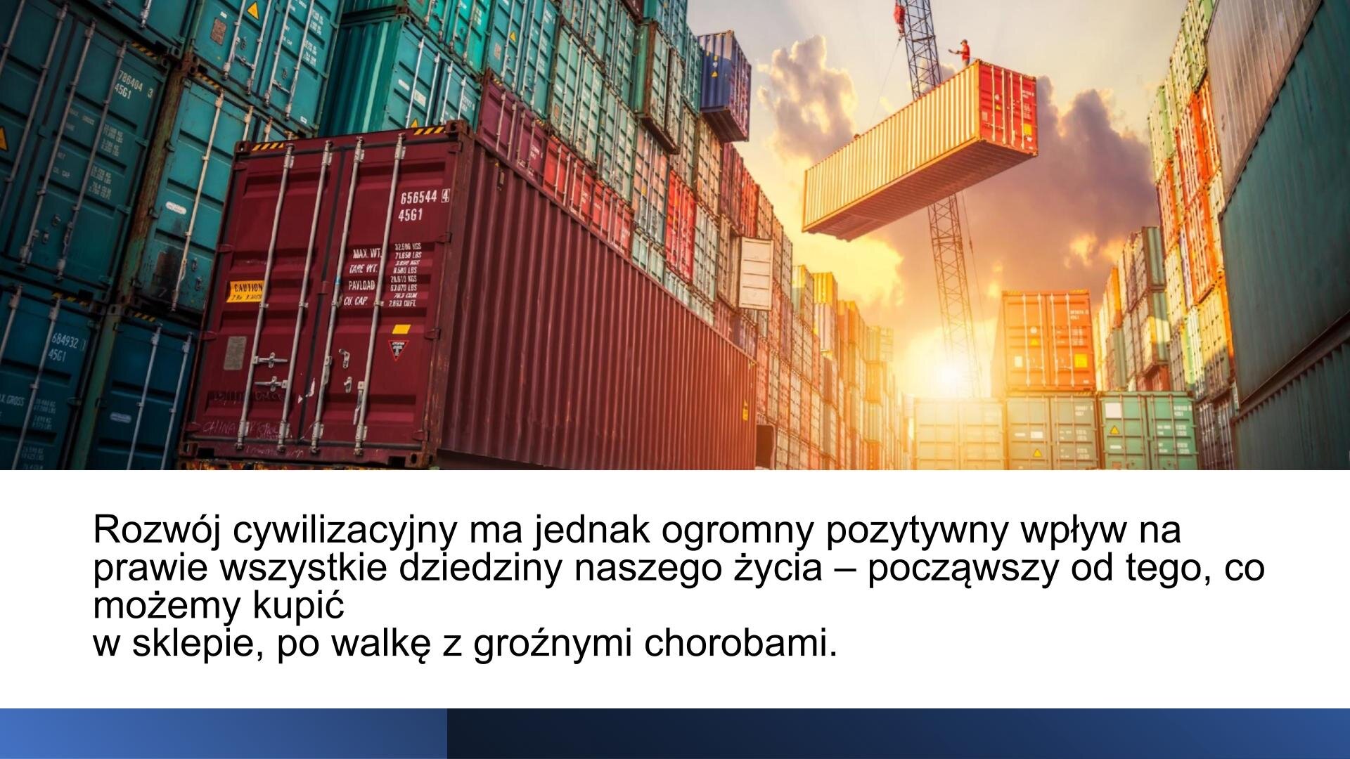 Biały slajd. U góry slajdu zdjęcie przedstawiające port, w którym znajduje się dużo kolorowych kontenerów. Pomiędzy nimi dźwig, który unosi kontener. U dołu slajdu tekst: „Rozwój cywilizacyjny ma jednak ogromny pozytywny wpływ na prawie wszystkie dziedziny naszego życia - począwszy od tego, co możemy kupić w sklepie, po walkę z groźnymi chorobami”.