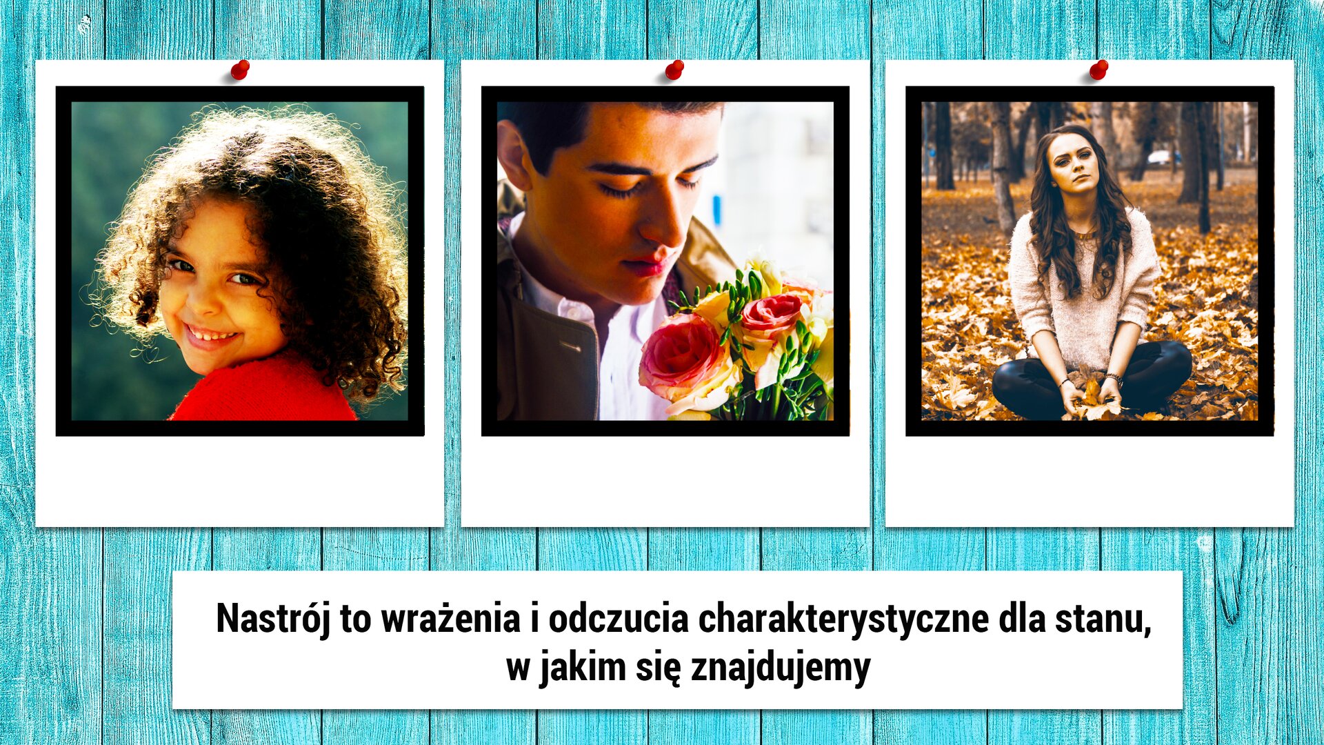 Na turkusowym tle umieszczono trzy zdjęcia w rzędzie. Na pierwszym z nich widać dziewczynkę w czerwonej koszulce. Ma brązowe kręcone włosy do ramion. Patrzy przez ramię prosto w obiektyw i szeroko się uśmiecha. Na zdjęciu obok znajduje się nastolatek. Ma na sobie białą koszulę. Jego oczy są zmrużone. Wącha żółto‑różowe kwiaty, które trzyma przed sobą. Ostatnie zdjęcie przedstawia około dwudziestoletnią dziewczynę w parku. Siedzi na ziemi, która jest przykryta żółtymi liśćmi. W dłoniach trzyma kilka z nich. Pod zdjęciami umieszczono białą ramkę, a w niej czarny tekst o treści: „Nastrój to wrażenia i odczucia charakterystyczne dla stanu, w jakim się znajdujemy”.