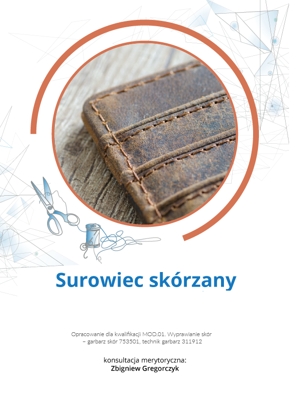 Grafika przedstawia okładkę e‑booka. W górnej części zdjęcie, przedstawiające fragment skóry przeszytej kilkoma ściegami. Zdjęcie wpisane jest w okrągłą ramkę. W tle grafiki ozdobne. Poniżej tytuł: Surowiec skórzany Pod tytułem informacja: Opracowanie dla kwalifikacji MOD.01. Wyprawianie skór - garbarz skór 753501, technik garbarz 311912. Konsultacja merytoryczna: Zbigniew Gregorczyk. 