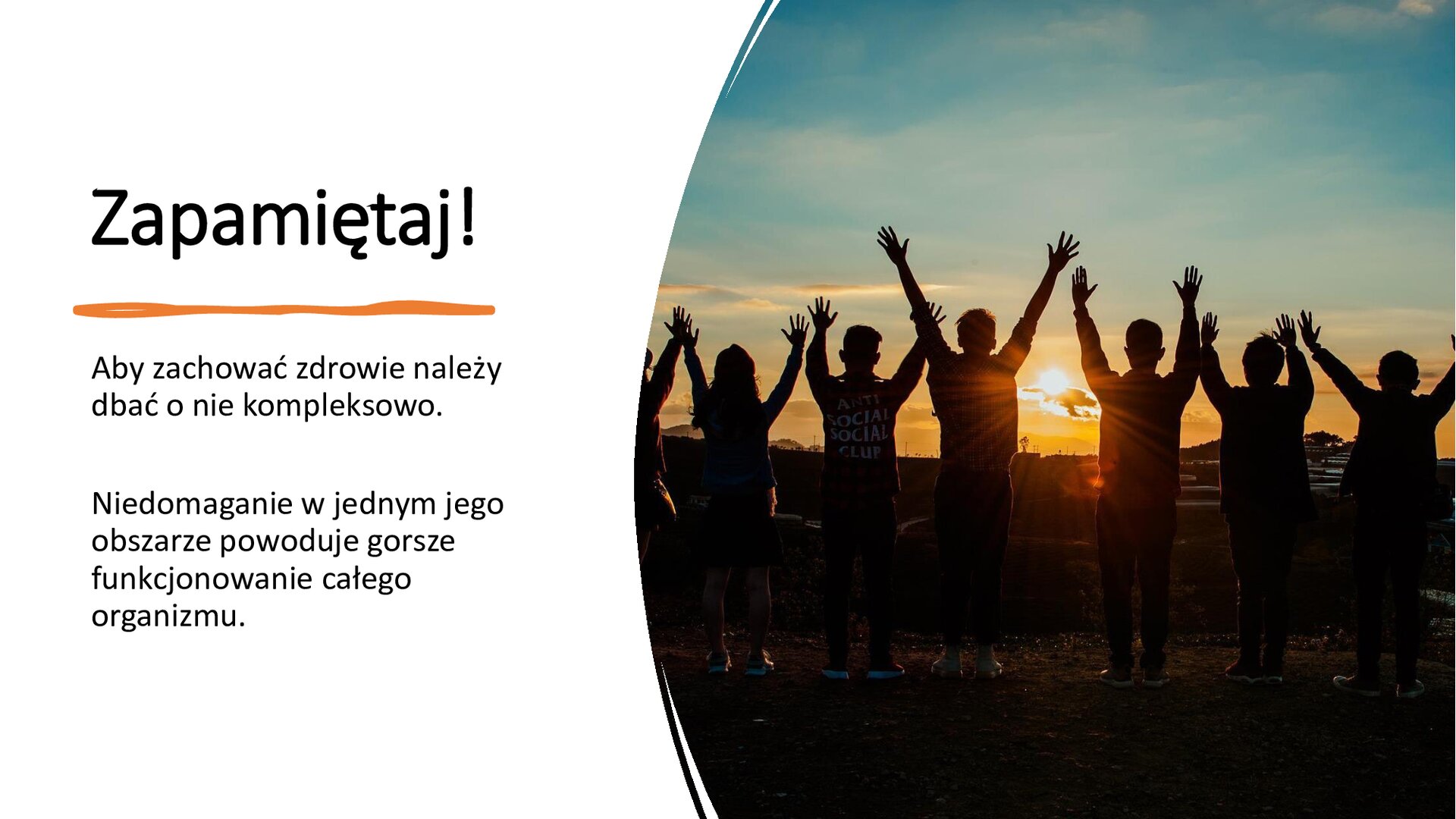 Biały slajd. Z prawej strony slajdu zdjęcie przedstawiające grupę osób unoszących ręce do góry, którzy stoją na tle zachodzącego słońca. Z lewej strony slajdu tekst: „Zapamiętaj! Aby zachować zdrowie, należy dbać o nie kompleksowo. Niedomaganie w jednym jego obszarze powoduje gorsze funkcjonowanie całego organizmu”.