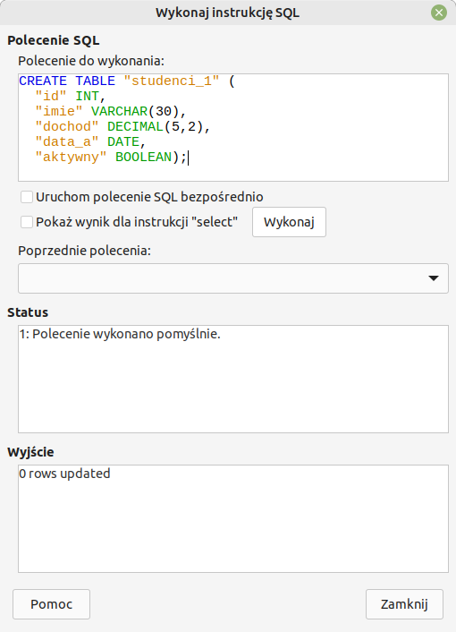 Na ilustracji jest Okno LibreOffice Base. Wykonaj polecenie SQL. Polecenie do wykonania: CREATE TABLE "studenci_1" ( "id") INT, "imie" VARCHAR(30), "dochod" DECTIMAL(5, 2), "data_a" DATE, "aktywny" BOOLEAN);. W obszarze Status wpisano 1: Polecenie wykonano pomyślnie. W obszarze Wyjście wpisano: 0 rows updated.