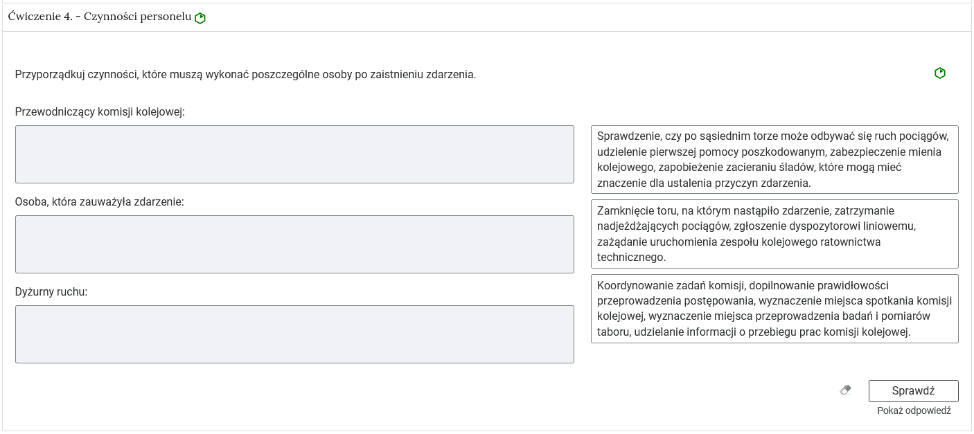 Widok na ćwiczenie, polegające na porządkowaniu elementów w grupy. W górnej części znajduje się pasek zakładki z napisem ćwiczenie 4 myślnik Czynności personelu. Poniżej w rozwijalnej prostokątnej ramce znajduje się ćwiczenie. Pod poleceniem znajdują się dwie grupy, do których należy przyporządkować treści z kafelków. Grupa składa się z nagłówka i pola pod nim, do którego uczeń przeciąga wybrany kafelek, czyli tekst w prostokątnej ramce. Kafelki z kolei znajdują się jeden pod drugim po prawej stronie. Na danym kafelku znajdują się zarówno pojedyncze wyrazy, jak i krótkie teksty. Poniżej znajdują się trzy przyciski. Przycisk gumki do ścierania, którego kliknięcie usuwa wprowadzone odpowiedzi, przycisk Sprawdź oraz przycisk Pokaż odpowiedź.
