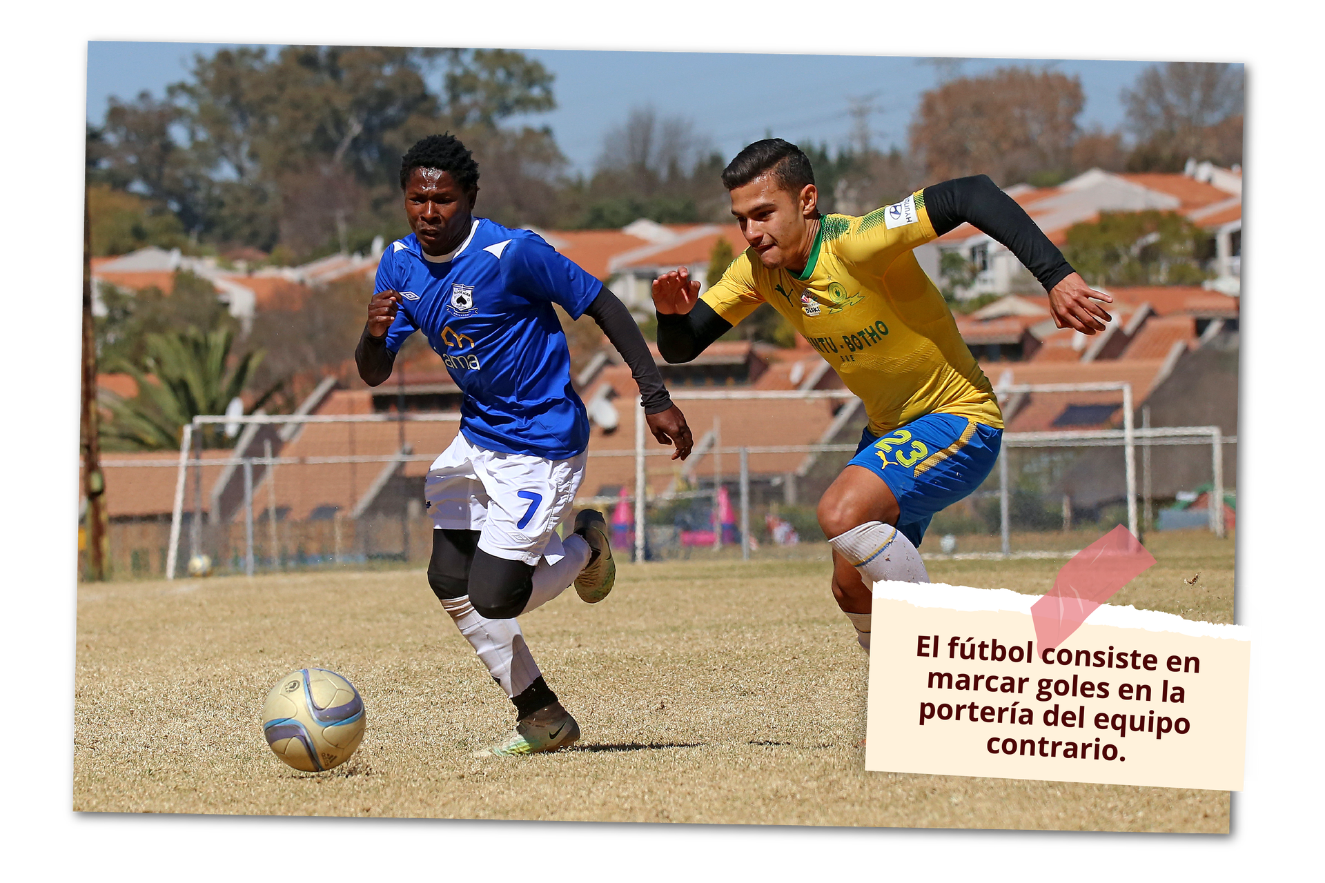 Grafika przedstawia dwóch piłkarzy biegnących za piłką po boisku. Piłka znajduje się bliżej piłkarza z lewej, ubranego w niebiesko biały strój. Piłkarz z prawej ma na sobie żółto niebieski strój. Na grafice znajduje się napis: El fútbol consiste en marcar goles en la portería del equipo contrario.