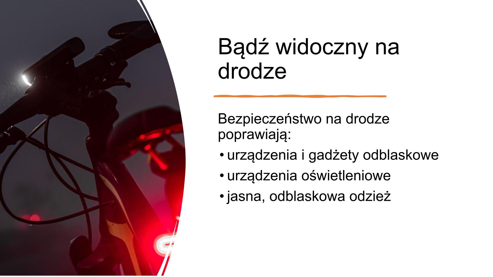 Slajd, na którym po lewej stronie znajduje się zdjęcie przedstawiające pejzaż nocny i tył roweru, w którym została włączona czerwona lampka. Na prawej części slajdu tekst: „Bądź widoczny na drodze. Bezpieczeństwo na drodze poprawiają: urządzenia i gadżety odblaskowe, urządzenia oświetleniowe, jasna, odblaskowa odzież”.