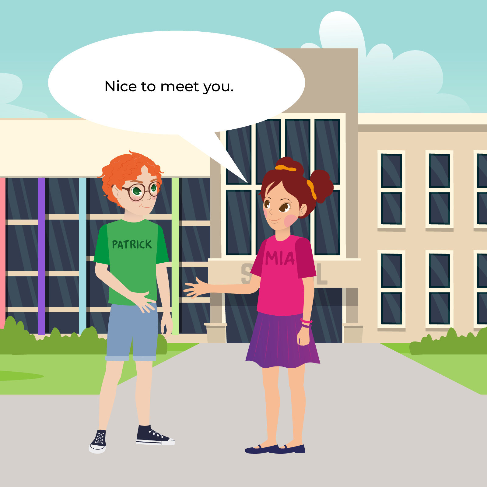Na ilustracji widzimy duży budynek szkolny, przed którym stoją rudowłosy chłopiec w zielonej koszulce i krótkich spodenkach i dziewczynka w różowej koszulce i niebieskiej spódniczce. Dziewczynka wypowiada słowa  Nice to meet you. 