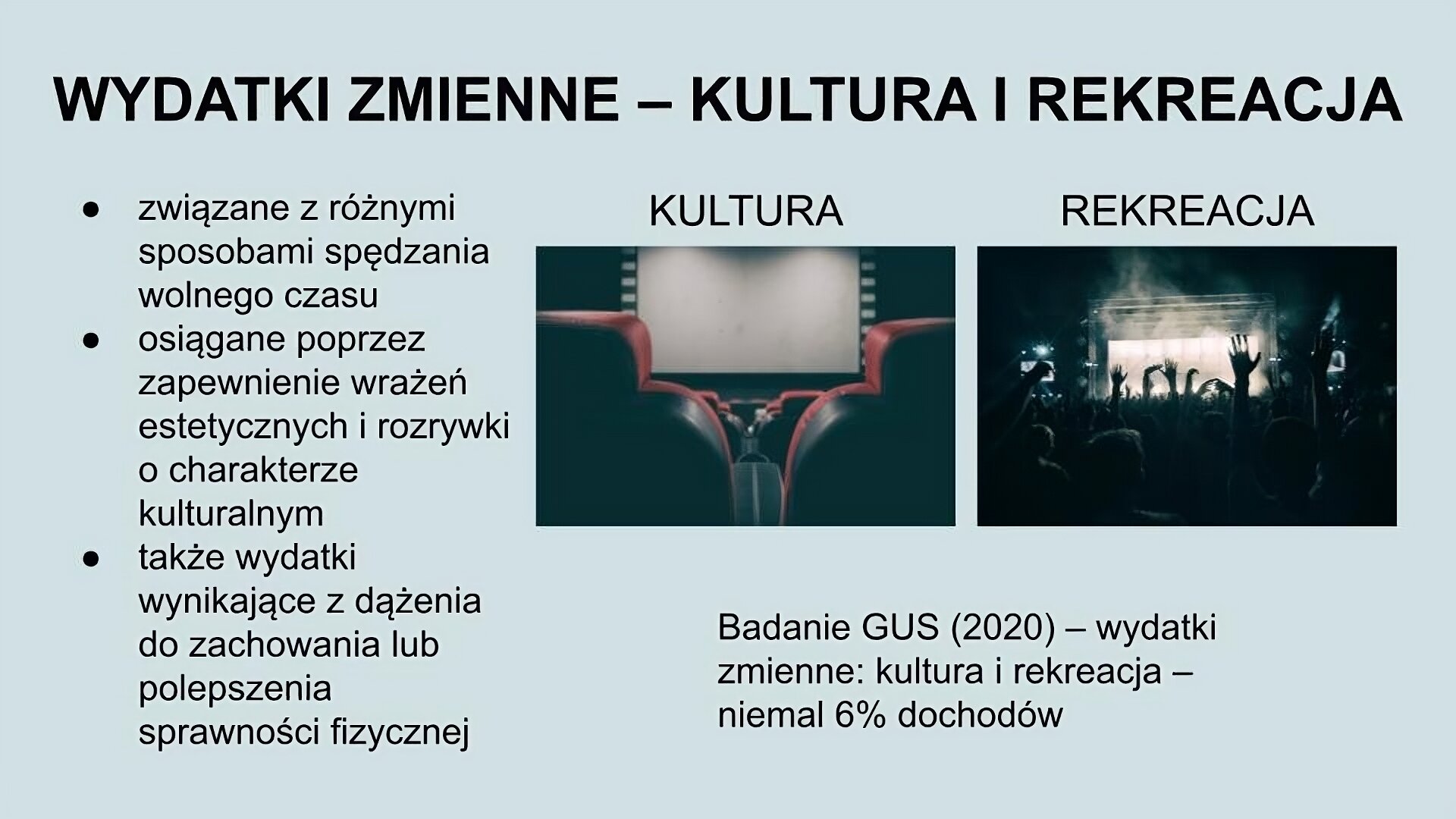 U góry ekranu napis: Wydatki zmienne - kultura i rekreacja. Niżej po lewej stronie tekst: związane z różnymi sposobami spędzania wolnego czasu; osiągane poprzez zapewnienie wrażeń estetycznych i rozrywki o charakterze kulturalnym; także wydatki wynikające z dążenia do zachowania lub polepszenia sprawności fizycznej. Po prawej stronie ekranu dwa zdjęcia. Pierwsze przedstawia dwa fotele kinowe, a pomiędzy nimi, w tle, widoczny biały duży ekran. Drugie przedstawia tłum ludzi stojących w ciemności przed oświetloną sceną. Niektórzy mają ręce podniesione do góry. Pod zdjęciami napis: Badanie GUS (2020) - wydatki zmienne: kultura i rekreacja - niemal 6% dochodów. 