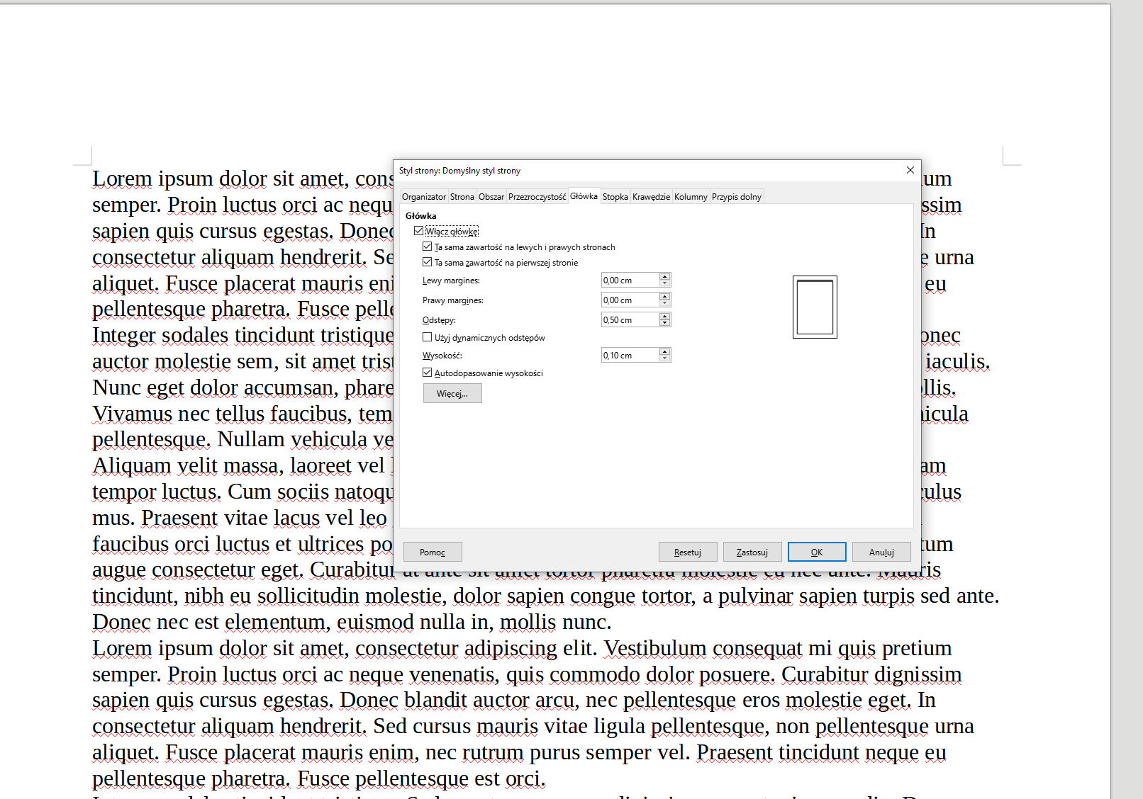 Ilustracja przedstawia fragment dokumentu w programie  LibreOffice Writer . Widać kawałek tekstu w języku łacińskim, a na jego tle okno dialogowe dokumentu. Okno zatytułowane jest: Styl strony: Domyślny styl strony, pod spodem, w górnym pasku okna widnieją zakładki: Organizator, Strona, Obszar, Przezroczystość, Główka, Stopka, Krawędzie, Kolumny i Przypis dolny. Wybrana jest zakładka: Główka. Poniżej, w wierszach widnieją następujące pozycje: Główka, niżej zaznaczone pole Włącz główkę, zaznaczone pole Ta sama zawartość na lewych i prawych stronach oraz zaznaczone pole Ta sama zawartość na pierwszej stronie. Poniżej znajduje się napis Lewy margines i wybrana opcja: 0,00 cm, Prawy margines i wybrana opcja: 0,00 cm, Odstępy i wybrana opcja: 0,50 cm, odznaczone pole Użyj dynamicznych odstępów, Wysokość i wybrana opcja: 0,10 cm oraz zaznaczone pole Autodopasowanie wysokości i przycisk Więcej… . W dolnej części okna znajdują się przyciski: Pomoc, Resetuj, Zastosuj, OK, Anuluj. 