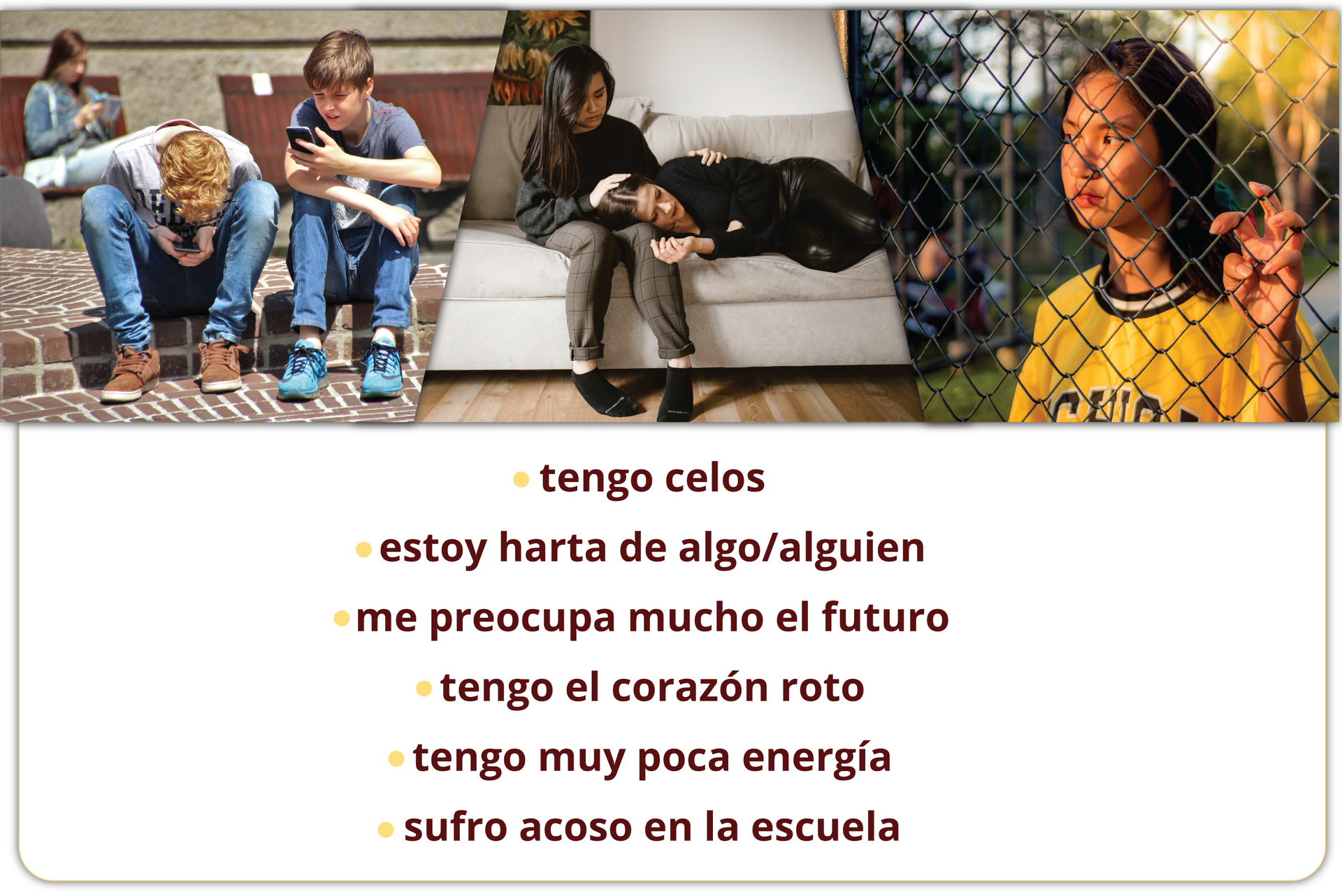 Na grafice znajdują się trzy zdjęcia oraz sześć hiszpańskich wyrażeń. Pierwsze zdjęcie przedstawia dwóch nastolatków siedzących na krawężniku. Chłopcy oglądają coś na swoich telefonach. Drugie zdjęcie przedstawia dwie dziewczyny. Jedna z nich siedzi na kanapie, a druga leży trzymając głowę na nogach pierwszej. Trzecie zdjęcie przedstawia dziewczynę stojącą na dworze za ogrodzeniem z siatki. Poniżej hiszpańskie wyrażania: tengo celos, estoy harta de algo/alguien, me preocupa mucho el futuro, tengo el corazón roto, tengo muy poca energía, sufro acoso en la escuela