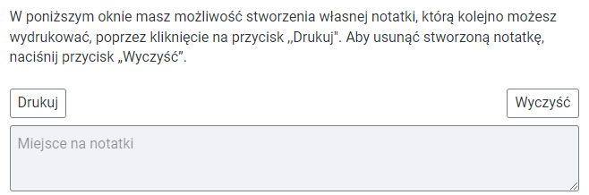 Na grafice przedstawiono prostokątne okno, wewnątrz którego można wpisywać własne notatki. Treść: W poniższym oknie masz możliwość stworzenia własnej notatki, którą kolejno możesz wydrukować poprzez kliknięcie na przycisk "Drukuj". Aby usunąć stworzoną notatkę, naciśnij przycisk "Wyczyść".  