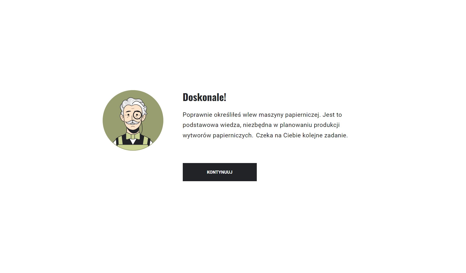 Grafika przedstawia planszę z pozytywnym feedbackiem. Po środku znajduje się napis "Doskonale! Poprawnie określiłeś wlew maszyny papierniczej. Jest to podstawowa wiedza, niezbędna w planowaniu produkcji wytworów papierniczych. Czeka na Ciebie kolejne zadanie." Poniżej widnieje czarny prostokąt z napisem "Kontynuuj".