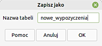 Ilustracja przedstawia okno o nazwie Zapisz jako. W polu Nazwa tabeli wpisano nowe_wypozyczenia. Poniżej przyciski Pomoc, Anuluj, OK. 