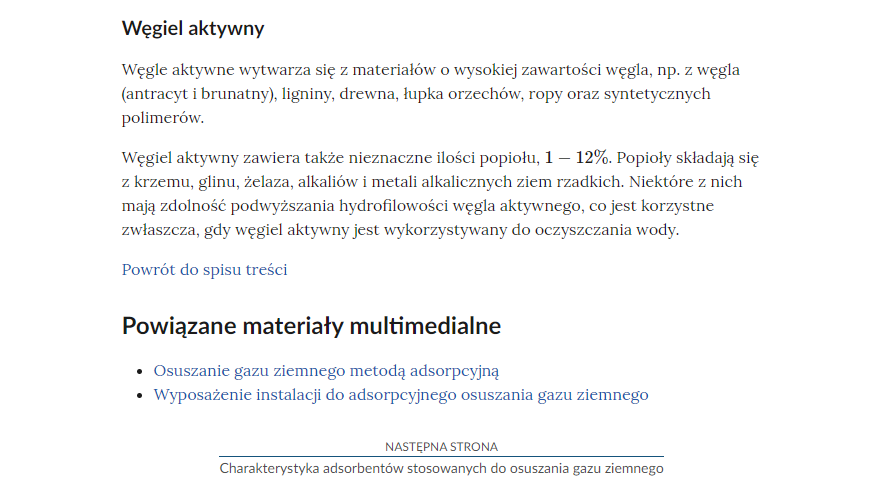 Na zdjęciu przedstawiono przykładowy widok fragmentu strony wraz z przyciskiem przenoszącym na następną stronę.Na górze zdjęcia znajduje się nagłówek a poniżej niego paragrafy.  Przykładowo na zdjęciu terminem jest: węgiel aktywny. Poniżej definicji znajduje się przycisk z niebieską treścią brzmiącą: powrót do spisu treści.Poniżej przycisku powrotu umieszczony umieszczony jest nagłówek Powiązane materiały multimedialne a pod nim w oddzielnych wierszach napisy Osuszanie gazu ziemnego metodą adsopcyjną oraz Wysposażenie instalacji do adsorpcyjnego osuszania gazu. Poniżej jest kolejny przycisk. Na górze przycisku znajduje się tekst: następna strona. Poniżej niego znajduje się tytuł zasobu przykładowo: Charakterystyka adsorbentów stosowanych do osuszania gazu ziemnego. Pomiędzy obiema treściami narysowana jest czarna ciągła linia. 