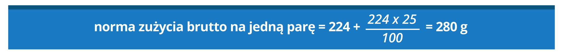 Grafika przedstawia następujące obliczenia: norma zużycia brutto na jedną parę równa się 224 plus ułamek, w liczniku: 224 razy 25, w mianowniku: 100, koniec ułamka, równa się 280 gram.