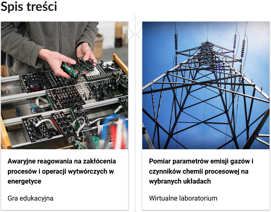 Grafika przedstawia dwa kafelki ze spisu treści. Są umiejscowione obok siebie. Pierwszy od lewej: Zdjęcie okładkowe, poniżej napis: Awaryjne reagowania na zakłócenia procesów i operacji wytwórczych w energetyce. Niżej napis: Gra edukacyjna. Drugi: zdjęcie okładkowe, poniżej tytuł. „Pomiar parametrów emisji gazów i czynników chemii procesowej na wybranych układach". Niżej: Wirtualne laboratorium.