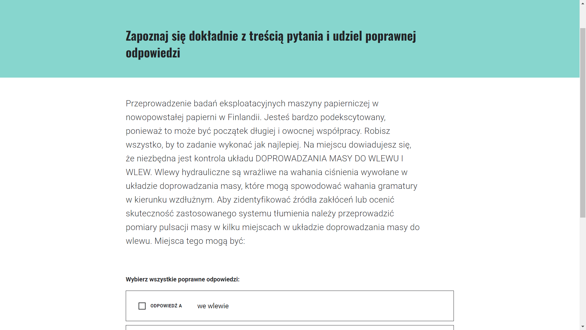 Grafika przedstawia ekran gry z zadaniem. Na środku znajduje się zdjęcie pulpitu sterowniczego w zakładzie papierniczym. Pulpit wyposażony jest w kilka monitorów, za którymi znajduje się okno z widokiem na wnętrze hali zakładu. Pod zdjęciem umieszczono wprowadzenie do gry. W lewym górnym rogu ekranu usytuowano informację o liczbie zdobytych punktów oraz odznak, natomiast w prawym górnym rogu dwa przyciski funkcyjne. Pierwszy w formie znaku zapytania w kole to „pomoc”. Służy do przejścia do ekranu pomocy. Drugi przycisk to „zamknij grę”. Umożliwia wyjście z gry.