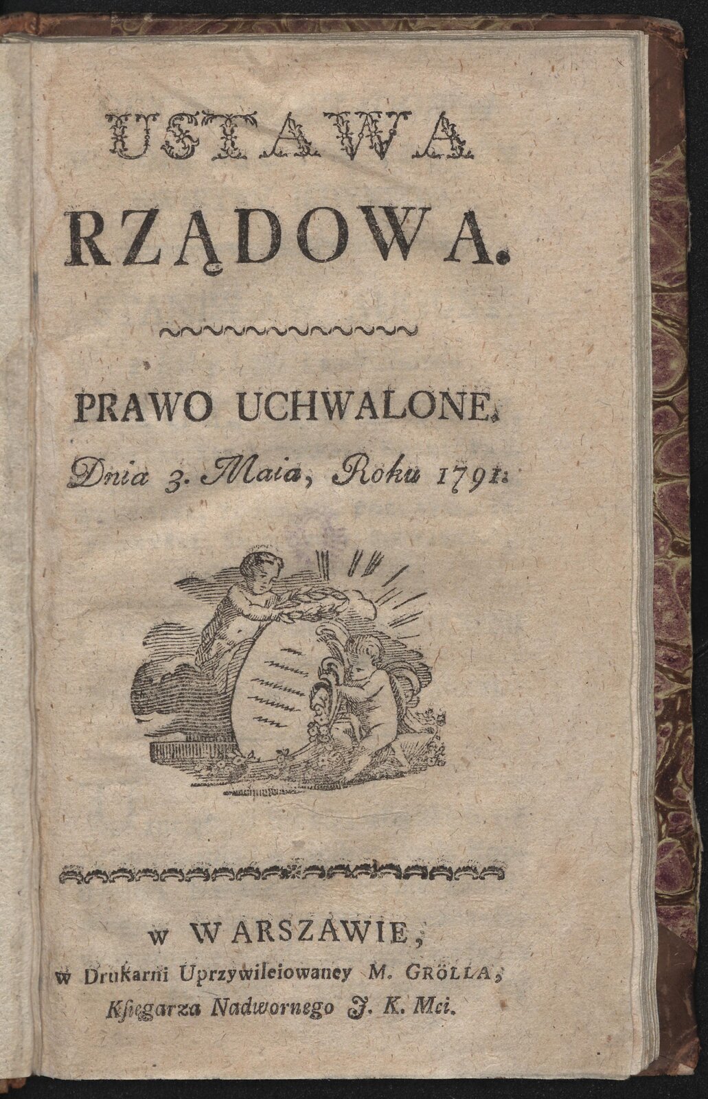 Ilustracja przedstawia stronę tytułową Konstytucji 3 maja. Znajduje się na niej napis. Ustawa rządowa. Prawo uchwalone dnia 3 maja roku 1791 roku. Pod spodem jest ilustracja przedstawiająca dwa aniołki przyozdabiające wieńcami zapisany kodeks. Jeszcze niżej jest napis. W Warszawie, w Drukarni Uprzywilejowanej M. Grolla, Księgarza Nadwornego J. K. Mci.