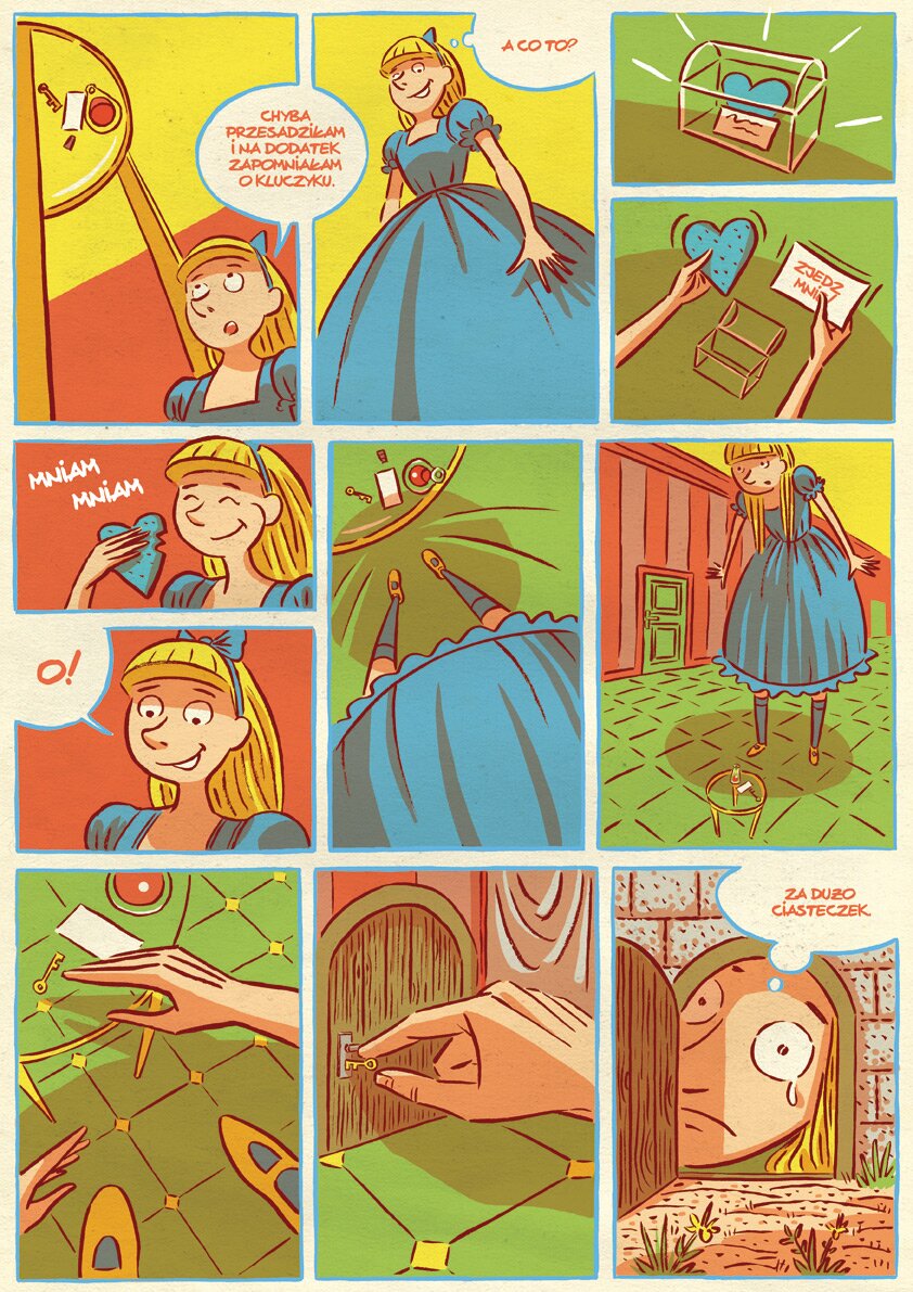 Kliknij, aby powiększyć Ostatnia z trzech zamieszczonych w lekcji zorientowanych pionowo kart z komiksu „Alicja w krainie czarów”. Zawiera ona aż jedenaście obrazków. Akcja rozgrywa się nadal w pokoju z dużą ilością drzwi. Pierwszy obrazek w górnej linii ukazuje z lewej strony, na tle zbiegu żółtego sufitu i czerwonej ściany, połowę z widzianego od dołu blatu stolika. Jego nogi zbiegają się, podkreślając niski punkt obserwacji z perspektywy pomniejszonej po wypiciu czerwonego napoju Alicji. Dno butelki i pozostałe przedmioty widać wysoko nad głową dziewczynki ukazanej w prawym dolnym rogu obrazka. Nad głową, zachodzący również na drugi obrazek, dymek z napisem: „CHYBA PRZESADZIŁAM I ZAPOMNIAŁAM NA DODATEK O KLUCZYKU”. Drugi obrazek ukazuje dziewczynkę z perspektywy podłogi. Alicja wypełnia niemal cały kadr i spogląda w dół. Na prawo od głowy dymek z napisem: „A CO TO?”. Na prawo dwa mniejsze rysunki jeden nad drugim. Górny rysunek jest po linii łuku podzielony na dwa obszary dolny brązowy, a górny zielony. Na środku na granicy kolorów stoi szklana prostokątna szkatułka zamknięta wieczkiem o kształcie ułożonej poziomo połówki rury długości dłuższego boku szkatułki i końcach zamkniętych półkolistymi ściankami. Wewnątrz otoczonej promieniami szkatułki błękitne serce i kartka z nieczytelnym napisem. Obrazek poniżej ukazuje otwartą szkatułkę i dłonie Alicji. W lewej serce, a w prawej kartka z napisem „ZJEDZ MNIE”. Następną linię otwierają dwa małe obrazki. Na górnym, na czerwonym tle, głowa Alicji i jej dłoń, a w niej nadgryzione serce. Nad nim w dwóch liniach skosem napis bez dymku: „MNIAM MANIAM”. Niżej na drugiej ilustracji twarz i na lewo od niej w dymku napis: „O!”. Następna ilustracja pionowa, większa, przedstawia w lewym górnym narożniku ćwiartkę stołu widzianego z wysoka. Na podłodze u nóg stolika brązowe koło, które okazało się cieniem Alicji, u jej stóp. Jego fragment było widać na małych ukazujących szkatułkę obrazkach w pierwszej linii. Stopy i łydki dziewczynki są małe i daleko w dole. Połowę obrazka zajmuje skraj sukienki z falbaną widziany z góry przez Alicję, która raptem urosła. Kolejna ilustracja przedstawia ją jako olbrzymkę sięgającą sufitu, z pochyloną w dół głową. Alicja przygląda się malutkiemu stolikowi, który też nie sięga jej do kolan. Następny obrazek, pierwszy z trzech w ostatniej linii, przedstawia dłonie Alicji usiłującej ująć leżący na stoliku malutki jak mrówka kluczyk. Poniżej dłoni w dolnym narożniku widać czubki wielkich butów dziewczynki. Kolejny obrazek ukazuje prawą dłoń usiłującą trzymanym w koniuszkach palców kluczykiem otworzyć drzwiczki. Ostatni obrazek ukazuje na środku otwarte, zwieńczone łukiem drzwi w murze z równo ociosanych kamiennych bloczków. Ziemię przed murem porastają kępki trawy. W otworze drzwi po jego prawej stronie widać ogromne okrągłe oko z łzą, nad nim brew. Zza lewej krawędzi futryny otworu drzwi, w której osadzone jest otwarte ich drewniane skrzydło widać połowę wygiętych w podkówkę ust, a wyżej łuk nosa i nad nim połowę drugiego oka. To twarz roniącej łzę, powiększonej Alicji, przyglądającej się zieleni trawy z drugiej strony muru. Uwięzionej w środku domu, bo jak mówi napis w dymku w narożniku na prawo i w górę od drzwi: „ZA DUŻO CIASTECZEK”.