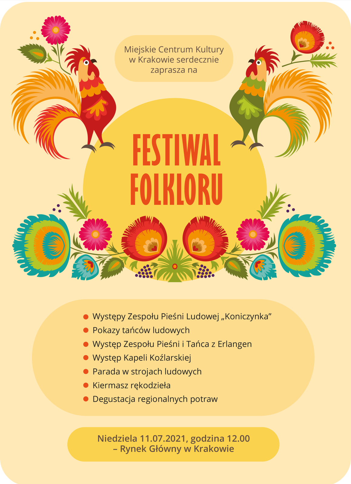 Ilustracja przedstawia plakat festiwalu folkloru. Znajdują się na nim tradycyjne elementy, takie jak barwne koguty oraz kolorowe piórka. Na plakacie widoczny jest tekst: Miejskie Centrum Kultury w Krakowie serdecznie zaprasza na festiwal folkloru. Od punktorów wymienione są atrakcje: Występy Zespołu Pieśni Ludowej “Koniczynka”; Pokazy tańców ludowych; Występ Zespołu Pieśni i Tańca z Erlangen; Występ Kapeli Koźlarskiej; Parada w strojach ludowych; Kiermasz rękodzieła; Degustacja regionalnych potraw. Festiwal odbędzie w niedzielę 11.07.2021 roku o godzinie 12:00, na Rynku Głównym w Krakowie.