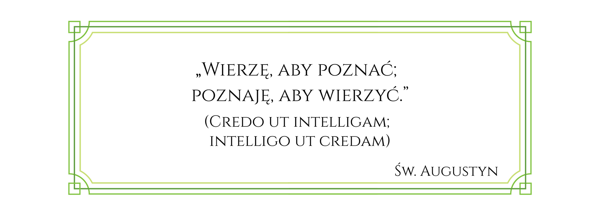 Ilustracja przedstawia tekst w ozdobnej ramce. Treść tekstu: Wierzę, aby poznać; poznaję, aby wierzyć. Credo ut intelligam; intelligo ut credam. Święty Augustyn.