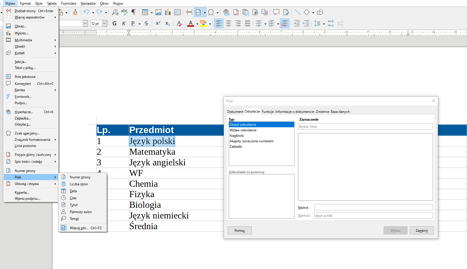 Ilustracja przedstawia fragment dokumentu w programie  LibreOffice Writer . Widoczne są na nim zakładki: Plik, Edycja, Widok, Wstaw, Format, Style, Tabela, Formularz, Narzędzia, Okno, Pomoc, a poniżej w pasku ikonki menu. Zakładka Wstaw jest rozwinięta – przyjmuje postać listy menu z opcjami: Podział strony Ctrl+Enter, Więcej separatorów, Obraz, Wykres, Multimedia, Obiekt, Kształt, Sekcja…, Tekst z pliku…, Pole tekstowe, Komentarz Ctrl+Alt+C, Ramka, Fontwork…, Podpis…, Hiperłącze…, Zakładka…, Odsyłacz…, Znak specjalny…, Znacznik formatowania, Linia pozioma, Przypis dolny i końcowy, Spis treści i indeks, Numer strony, Pole, Główka i stopka, Koperta… i Wiersz podpisu…. Zaznaczona jest opcja Pole, obok rozwinięta jest lista: Numer strony, Liczba stron, Data, Czas, Tytuł, Pierwszy autor, Temat, Więcej pól… Ctrl+F2. W dokumencie zamieszczona jest tabela, zaznaczony jest napis: Język polski. Na tle dokumentu widoczne jest duże okno z zakładkami w górnym pasku: Dokument, Odsyłacze, Funkcje, Informacje o dokumencie, Zmienne i baza danych. Zaznaczona jest zakładka: Odsyłacze. Znajdują się w niej mniejsze okienka: Typ, Odwołanie za pomocą, Zaznaczenie, Nazwa i wartość. W oknie Typ widnieją opcje: zaznaczona Określ odwołanie, Wstaw odwołanie, Nagłówki, Akapity oznaczone numerem, Zakładki. W dolnym pasku okna znajdują się przyciski: Pomoc, zaszarzony przycisk Wstaw i Zamknij. 